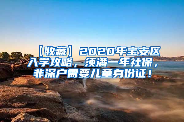 【收藏】2020年宝安区入学攻略，须满一年社保，非深户需要儿童身份证！