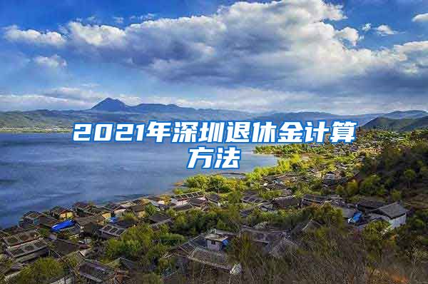 2021年深圳退休金计算方法