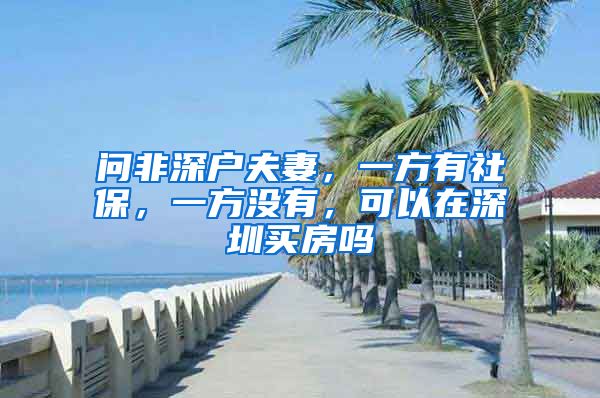 问非深户夫妻，一方有社保，一方没有，可以在深圳买房吗