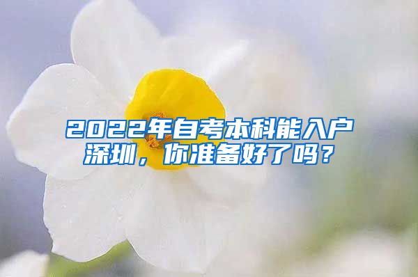 2022年自考本科能入户深圳，你准备好了吗？