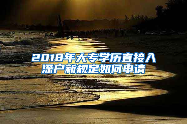 2018年大专学历直接入深户新规定如何申请