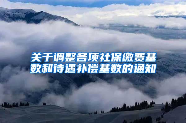 关于调整各项社保缴费基数和待遇补偿基数的通知