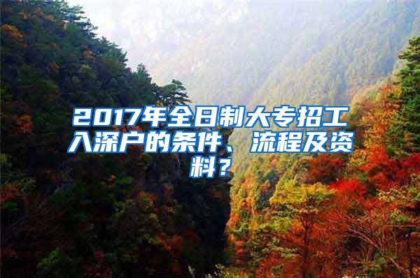 2017年全日制大专招工入深户的条件、流程及资料？