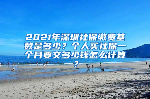 2021年深圳社保缴费基数是多少？个人买社保一个月要交多少钱怎么计算？