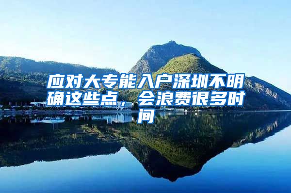 应对大专能入户深圳不明确这些点，会浪费很多时间