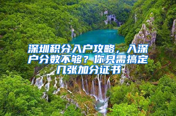 深圳积分入户攻略，入深户分数不够？你只需搞定几张加分证书