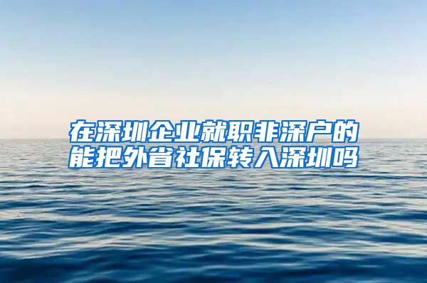 在深圳企业就职非深户的能把外省社保转入深圳吗