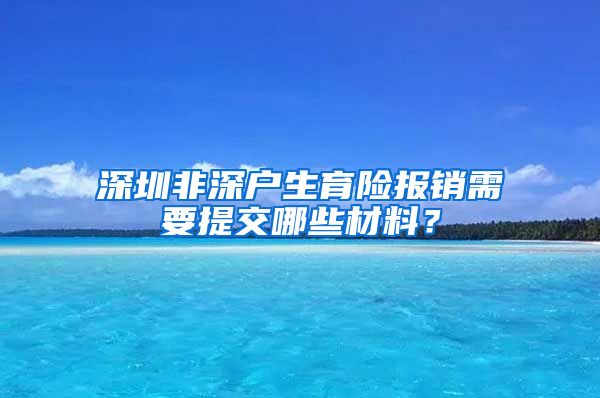 深圳非深户生育险报销需要提交哪些材料？