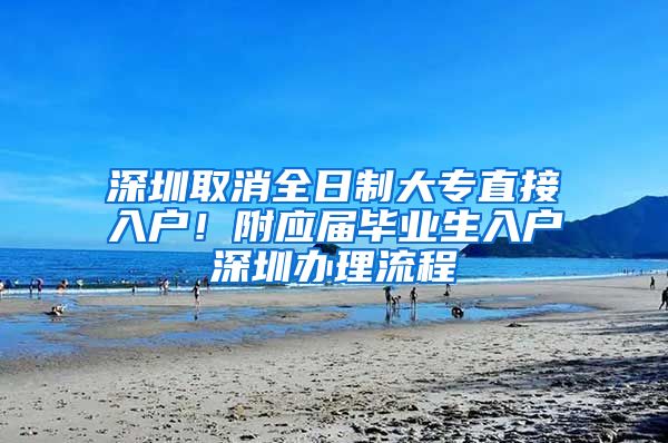 深圳取消全日制大专直接入户！附应届毕业生入户深圳办理流程