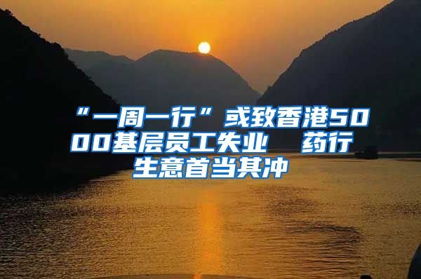 “一周一行”或致香港5000基层员工失业  药行生意首当其冲