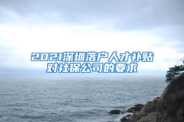 2021深圳落户人才补贴对社保公司的要求