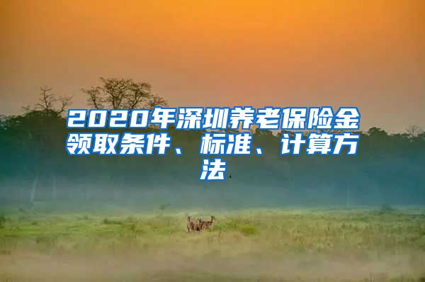 2020年深圳养老保险金领取条件、标准、计算方法