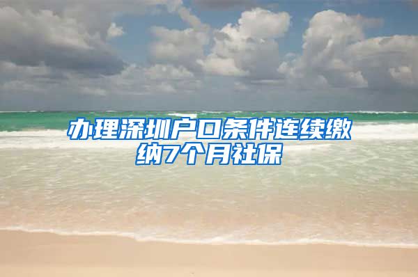 办理深圳户口条件连续缴纳7个月社保