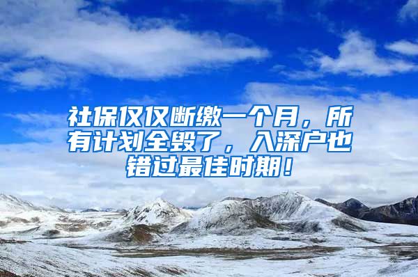 社保仅仅断缴一个月，所有计划全毁了，入深户也错过最佳时期！