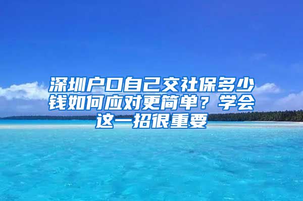 深圳户口自己交社保多少钱如何应对更简单？学会这一招很重要