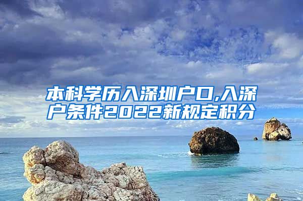 本科学历入深圳户口,入深户条件2022新规定积分