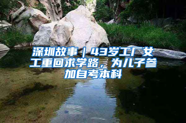 深圳故事｜43岁工厂女工重回求学路，为儿子参加自考本科