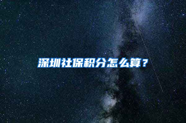 深圳社保积分怎么算？