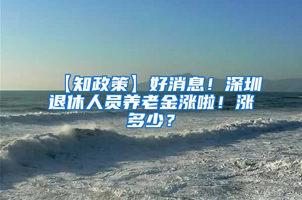 【知政策】好消息！深圳退休人员养老金涨啦！涨多少？