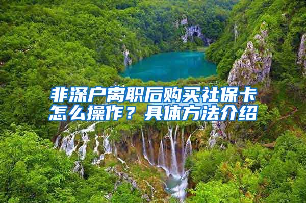 非深户离职后购买社保卡怎么操作？具体方法介绍