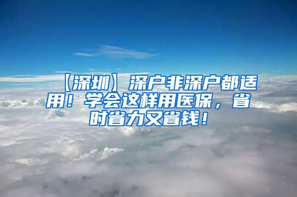 【深圳】深户非深户都适用！学会这样用医保，省时省力又省钱！