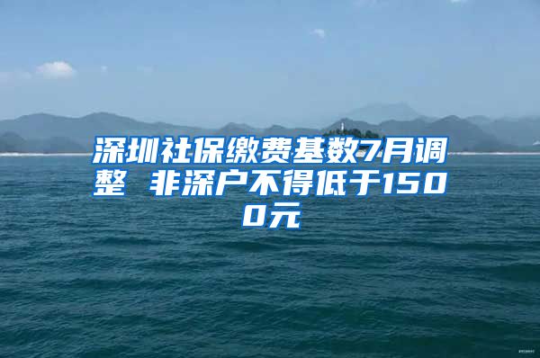 深圳社保缴费基数7月调整 非深户不得低于1500元