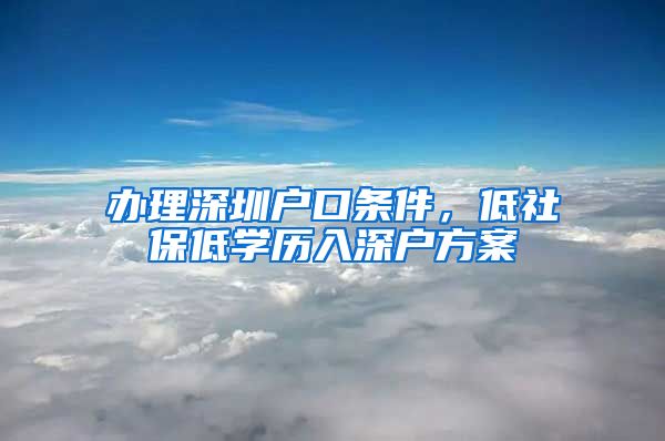 办理深圳户口条件，低社保低学历入深户方案