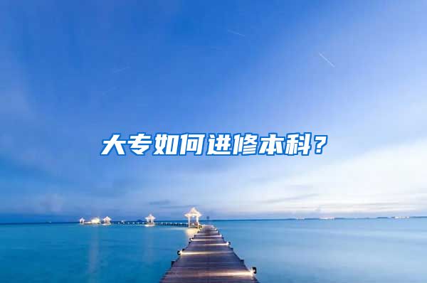 大专如何进修本科？