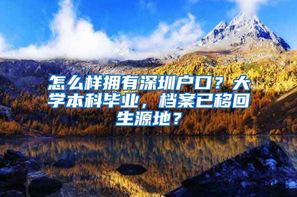 怎么样拥有深圳户口？大学本科毕业，档案已移回生源地？