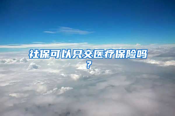 社保可以只交医疗保险吗？