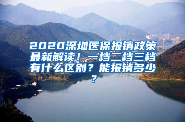 2020深圳医保报销政策最新解读！一档二档三档有什么区别？能报销多少？