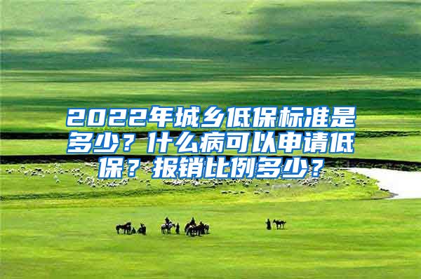 2022年城乡低保标准是多少？什么病可以申请低保？报销比例多少？