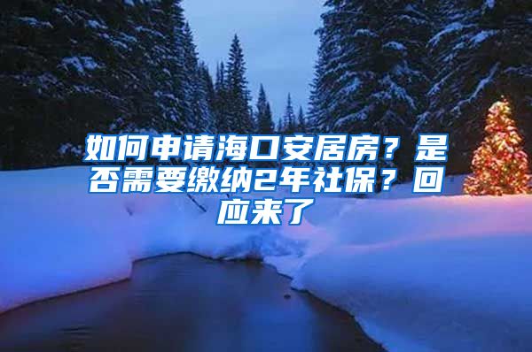 如何申请海口安居房？是否需要缴纳2年社保？回应来了→