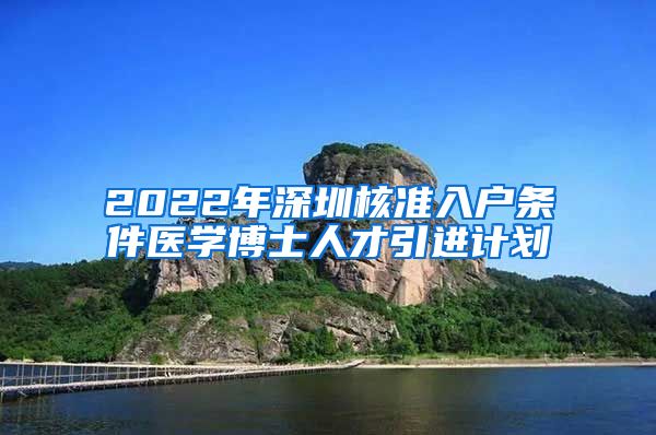 2022年深圳核准入户条件医学博士人才引进计划