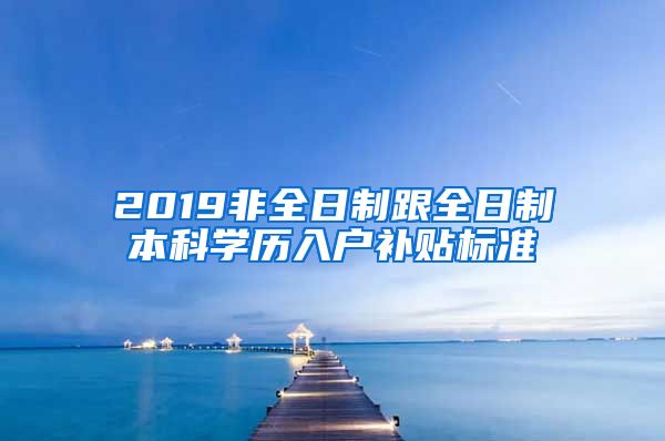 2019非全日制跟全日制本科学历入户补贴标准