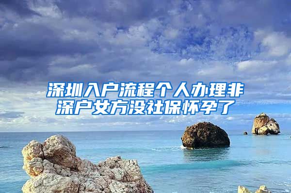 深圳入户流程个人办理非深户女方没社保怀孕了