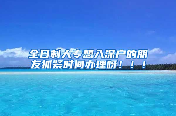 全日制大专想入深户的朋友抓紧时间办理呀！！！