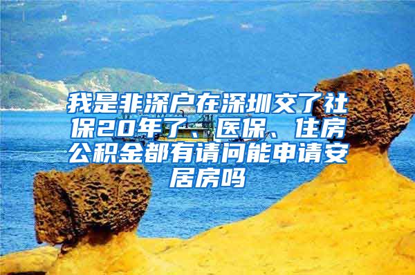 我是非深户在深圳交了社保20年了、医保、住房公积金都有请问能申请安居房吗