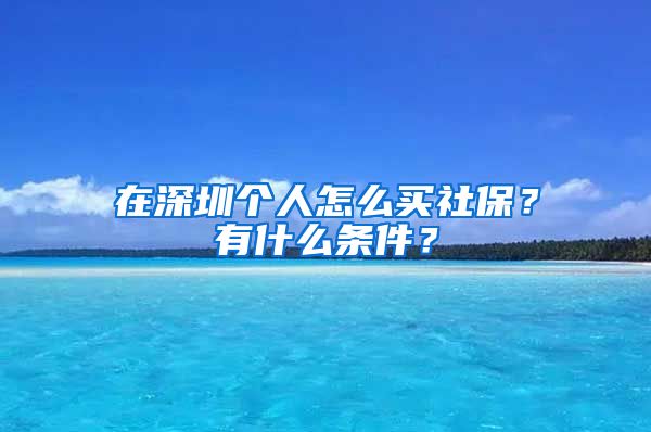 在深圳个人怎么买社保？有什么条件？