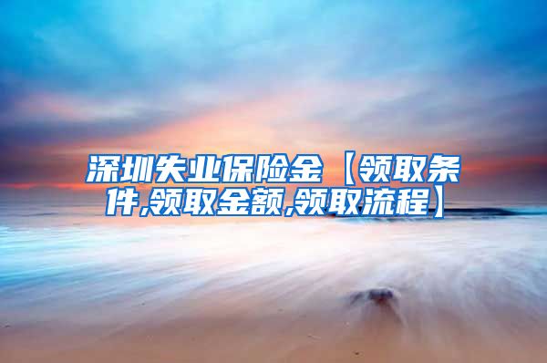 深圳失业保险金【领取条件,领取金额,领取流程】