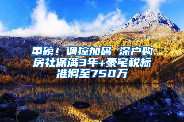 重磅！调控加码 深户购房社保满3年+豪宅税标准调至750万