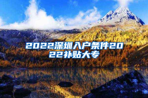 2022深圳入户条件2022补贴大专