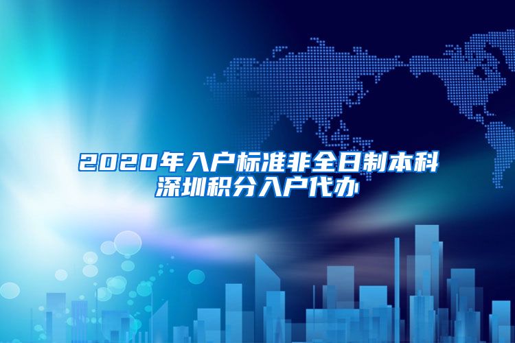 2020年入户标准非全日制本科深圳积分入户代办