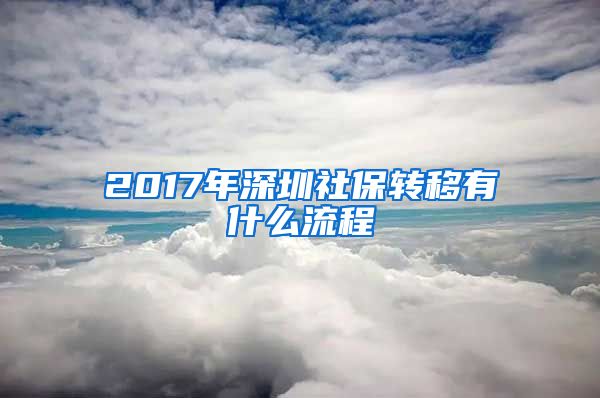 2017年深圳社保转移有什么流程