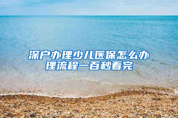 深户办理少儿医保怎么办理流程一百秒看完