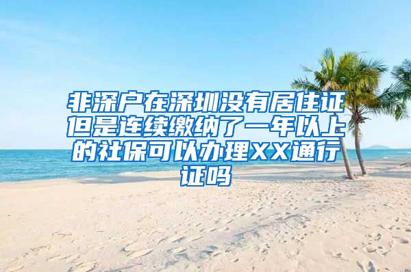 非深户在深圳没有居住证但是连续缴纳了一年以上的社保可以办理XX通行证吗