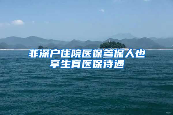 非深户住院医保参保人也享生育医保待遇