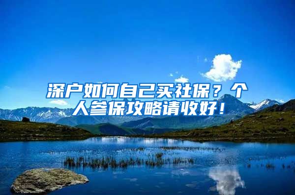 深户如何自己买社保？个人参保攻略请收好！