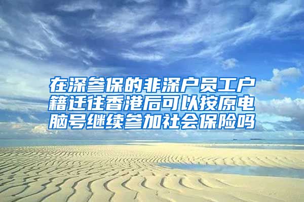 在深参保的非深户员工户籍迁往香港后可以按原电脑号继续参加社会保险吗