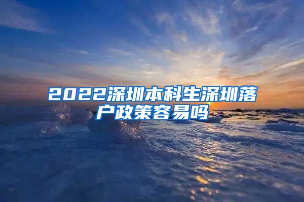 2022深圳本科生深圳落户政策容易吗